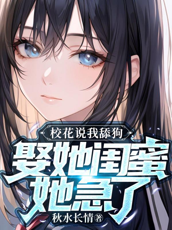 校花说我舔狗?娶她闺蜜她急了